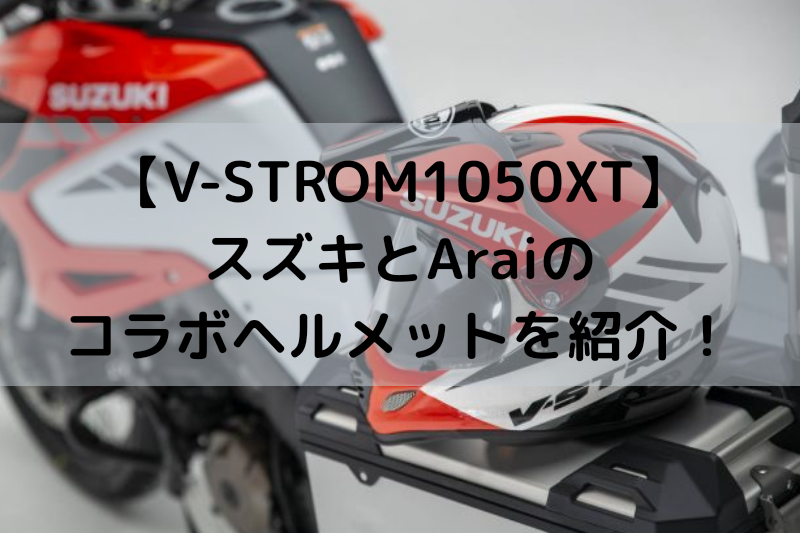 V Strom 1050xt Araiとスズキのコラボヘルメットを紹介 ヘルメットログ